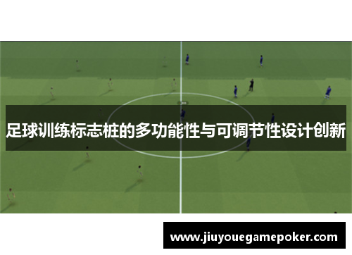 足球训练标志桩的多功能性与可调节性设计创新
